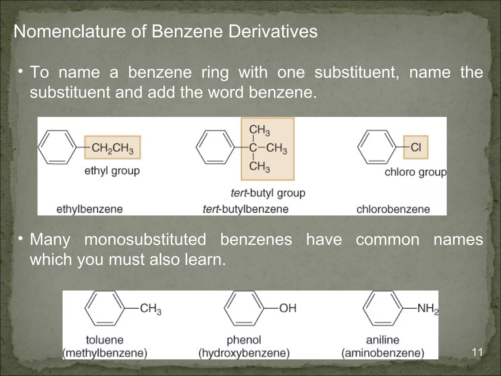 Nomenclature of Benzene Derivatives

• To name a benzene ring with one substituent, name the
  substituent and add the word benzene.




• Many monosubstituted benzenes have common names
  which you must also learn.




                                                     11
 