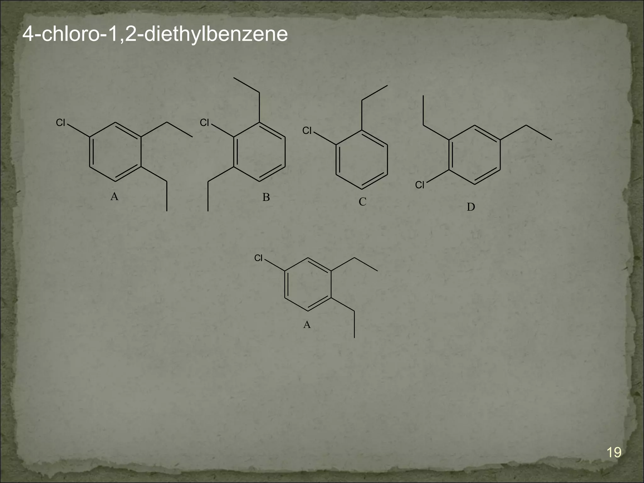 4-chloro-1,2-diethylbenzene


   Cl             Cl
                              Cl




                                       Cl
        A               B          C        D



                       Cl




                              A




                                                19
 