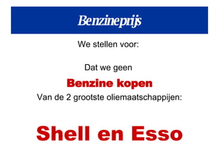 We stellen voor:  Dat we geen  Benzine kopen Van de 2 grootste oliemaatschappijen: Shell en Esso Benzineprijs 