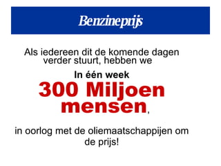 Benzineprijs Als iedereen dit de komende dagen verder stuurt, hebben we  In één week 300 Miljoen mensen , in oorlog met de oliemaatschappijen om de prijs! 