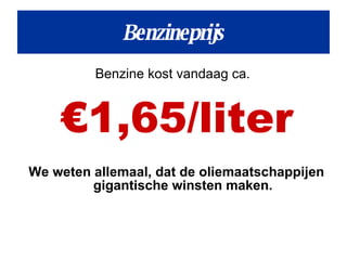 Benzine kost vandaag ca.  € 1,65/liter We weten allemaal, dat de oliemaatschappijen gigantische winsten maken. Benzineprijs 