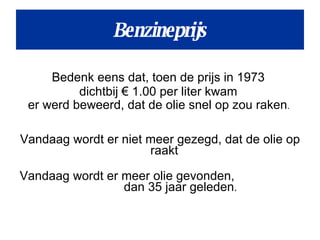 Bedenk eens dat, toen de prijs in 1973  dichtbij € 1.00 per liter kwam  er werd beweerd, dat de olie snel op zou raken .  Vandaag wordt er niet meer gezegd, dat de olie op raakt  Vandaag wordt er meer olie gevonden,  dan 35 jaar geleden .   Benzineprijs 