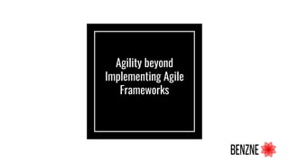 Agility beyond
Implementing Agile
Frameworks
 