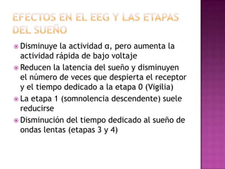  Disminuye  la actividad α, pero aumenta la
  actividad rápida de bajo voltaje
 Reducen la latencia del sueño y disminuyen
  el número de veces que despierta el receptor
  y el tiempo dedicado a la etapa 0 (Vigilia)
 La etapa 1 (somnolencia descendente) suele
  reducirse
 Disminución del tiempo dedicado al sueño de
  ondas lentas (etapas 3 y 4)
 