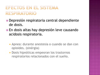  Depresión   respiratoria central dependiente
  de dosis.
 En dosis altas hay depresión leve causando
  acidosis respiratoria.

    Apnea: durante anestesia o cuando se dan con
     opioides. (sinérgia)
    Dosis hipnóticas empeoran los trastornos
     respiratorios relacionados con el sueño.
 