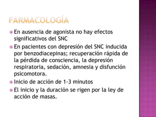  En  ausencia de agonista no hay efectos
  significativos del SNC
 En pacientes con depresión del SNC inducida
  por benzodiacepinas; recuperación rápida de
  la pérdida de consciencia, la depresión
  respiratoria, sedación, amnesia y disfunción
  psicomotora.
 Inicio de acción de 1-3 minutos
 El inicio y la duración se rigen por la ley de
  acción de masas.
 
