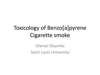 Toxicology of Benzo[a]pyrene
Cigarette smoke
Olaniyi Olayinka
Saint Louis University
 
