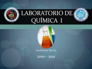 Laboratorio de Química  I Katherine Barcia 2010 - 2011 