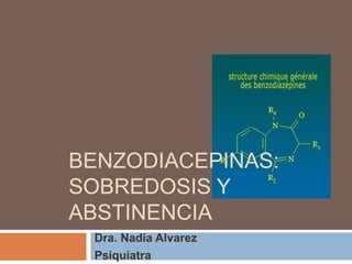 BENZODIACEPINAS:
SOBREDOSIS Y
ABSTINENCIA
 Dra. Nadia Alvarez
 Psiquiatra
 