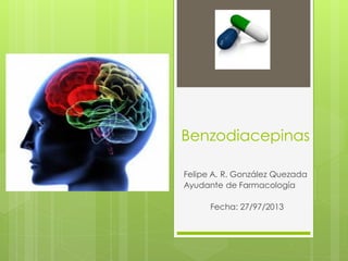 Benzodiacepinas
Felipe A. R. González Quezada
Ayudante de Farmacología
Fecha: 27/97/2013
 