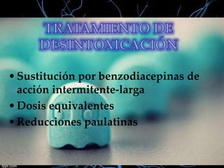• Sustitución por benzodiacepinas de
acción intermitente-larga
• Dosis equivalentes
• Reducciones paulatinas

 