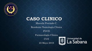 CASO CLINICO
Marcela Preciado C.
Residente Toxicología Clínica
FUCS
Farmacología Clínica
CUS
23 Mayo 2019
 