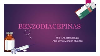 BENZODIACEPINAS
MR 1 Anestesiologia
Ana Silvia Monzon Huanca
 