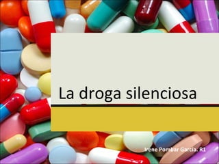 La droga silenciosa
Irene Pombar García. R1

 