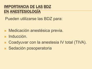 IMPORTANCIA DE LAS BDZ
EN ANESTESIOLOGÍA
Pueden utilizarse las BDZ para:
 Medicación anestésica previa.
 Inducción.
 Coadyuvar con la anestesia IV total (TIVA).
 Sedación posoperatoria
 