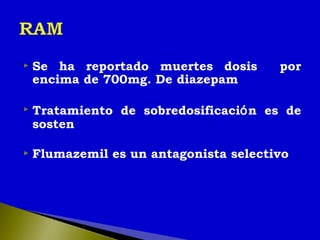  Se ha reportado muertes dosis por
encima de 700mg. De diazepam
 Tratamiento de sobredosificación es de
sosten
 Flumazemil es un antagonista selectivo
 