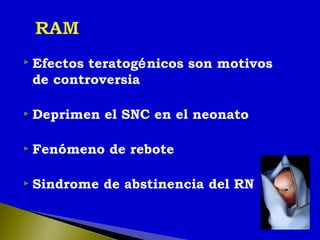  Efectos teratogénicos son motivos
de controversia
 Deprimen el SNC en el neonato
 Fenómeno de rebote
 Sindrome de abstinencia del RN
 