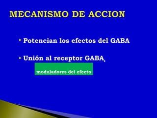  Potencian los efectos del GABA
 Unión al receptor GABAa
moduladores del efecto
 