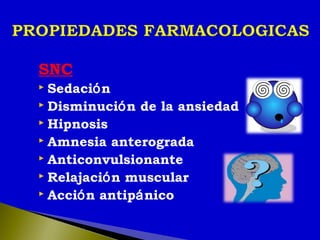 SNC
 Sedación
 Disminución de la ansiedad
 Hipnosis
 Amnesia anterograda
 Anticonvulsionante
 Relajación muscular
 Acción antipánico
 