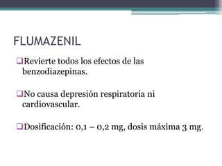 FLUMAZENIL
Revierte todos los efectos de las
 benzodiazepinas.

No causa depresión respiratoria ni
 cardiovascular.

Dosificación: 0,1 – 0,2 mg, dosis máxima 3 mg.
 