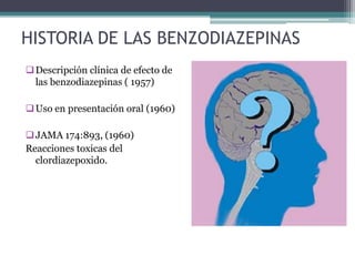 HISTORIA DE LAS BENZODIAZEPINAS
 Descripción clínica de efecto de
  las benzodiazepinas ( 1957)

 Uso en presentación oral (1960)

 JAMA 174:893, (1960)
Reacciones toxicas del
  clordiazepoxido.
 
