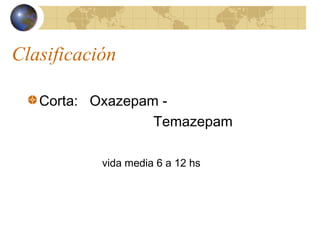 Clasificación
Corta: Oxazepam -
Temazepam
vida media 6 a 12 hs
 