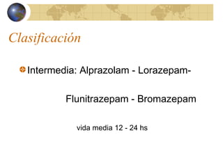 Clasificación
Intermedia: Alprazolam - Lorazepam-
Flunitrazepam - Bromazepam
vida media 12 - 24 hs
 