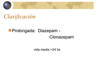 Clasificación
Prolongada: Diazepam -
Clonazepam
vida media >24 hs
 
