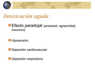 Intoxicación aguda
Efecto paradojal (ansiedad, agresividad,
insomnio)
Hipotensión
Depresión cardiovascular
Depresión respiratoria
 