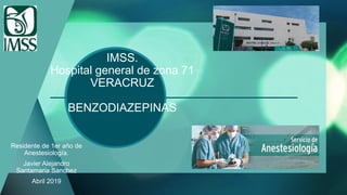 IMSS.
Hospital general de zona 71
VERACRUZ
BENZODIAZEPINAS
Residente de 1er año de
Anestesiología.
Javier Alejandro
Santamaria Sanchez
Abril 2019
 