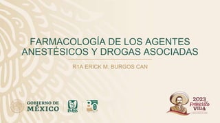 FARMACOLOGÍA DE LOS AGENTES
ANESTÉSICOS Y DROGAS ASOCIADAS
R1A ERICK M. BURGOS CAN
 