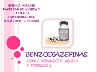BENZODIAZEPINAS
AGUAS J, HERNANDEZ M, SALGADO
K, RODRIGUEZ G.
Química forense
Facultad de Química y
Farmacia
Universidad del
Atlántico - Colombia
 