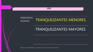 Paladino M. Jara R. Benzodiazepinas y su antagonista. Cap. 5, Farmacología, J.A. Aldrete, Ed. Corpus
OMS
ANSIOLITICOS
SEDANTES TRANQUILIZANTES MENORES
TRANQUILIZANTES MAYORES
 