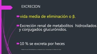 EXCRECION
Paladino M. Jara R. Benzodiazepinas y su antagonista. Cap. 5, Farmacología, J.A. Aldrete, Ed. Corpus
vida media de eliminación o β.
Excreción renal de metabolitos hidroxilados
y conjugados glucurónidos.
10 % se excreta por heces
 