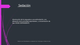 Sedación
Paladino M. Jara R. Benzodiazepinas y su antagonista. Cap. 5, Farmacología, J.A. Aldrete, Ed. Corpus
disminución de la respuesta a una estimulación ,con
alteración de la actividad espontanea y concentración de
tipo DOSIS DEPENDIENTE
 