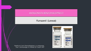 ANTAGONISTA BENZODIACEPÍNICO
Flumazenil (Lanexat)
Paladino M. Jara R. Benzodiazepinas y su antagonista.
Cap. 5, Farmacología, J.A. Aldrete, Ed. Corpus: 2007
 