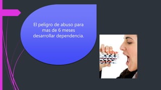 El peligro de abuso para
mas de 6 meses
desarrollar dependencia.
 