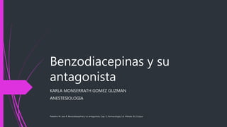 Benzodiacepinas y su
antagonista
KARLA MONSERRATH GOMEZ GUZMAN
ANESTESIOLOGIA
Paladino M. Jara R. Benzodiazepinas y su antagonista. Cap. 5, Farmacología, J.A. Aldrete, Ed. Corpus
 