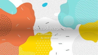 Benzodiazepine
A controlled substance
By: Heidi Palomo
 
