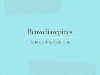 Benzodiazepines
By: Kelley, Tim, Frank, Sonia
 