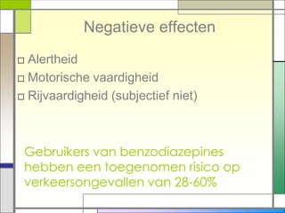 Negatieve effecten
□ Alertheid
□ Motorische vaardigheid
□ Rijvaardigheid (subjectief niet)



 Gebruikers van benzodiazepines
 hebben een toegenomen risico op
 verkeersongevallen van 28-60%
 