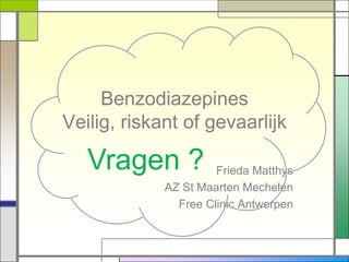 Benzodiazepines
Veilig, riskant of gevaarlijk

   Vragen ?           Frieda Matthys
             AZ St Maarten Mechelen
               Free Clinic Antwerpen
 