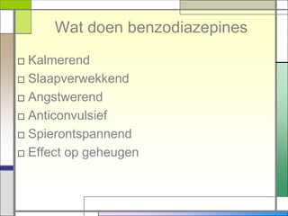 Wat doen benzodiazepines
□ Kalmerend
□ Slaapverwekkend
□ Angstwerend
□ Anticonvulsief
□ Spierontspannend
□ Effect op geheugen
 