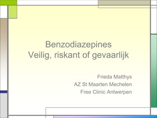 Benzodiazepines
Veilig, riskant of gevaarlijk

                      Frieda Matthys
             AZ St Maarten Mechelen
               Free Clinic Antwerpen
 