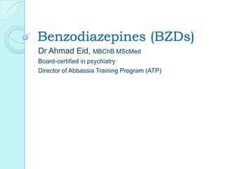 Benzodiazepines (BZDs)
Dr Ahmad Eid, MBChB MScMed
Board-certified in psychiatry
Director of Abbassia Training Program (ATP)
 