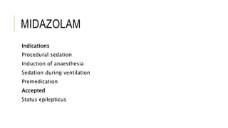 MIDAZOLAM
Indications
Procedural sedation
Induction of anaesthesia
Sedation during ventilation
Premedication
Accepted
Status epilepticus
 