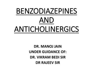BENZODIAZEPINES
AND
ANTICHOLINERGICS
DR. MANOJ JAIN
UNDER GUIDANCE OF:
DR. VIKRAM BEDI SIR
DR RAJEEV SIR
 
