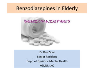 Benzodiazepines in Elderly 
Dr Ravi Soni 
Senior Resident 
Dept. of Geriatric Mental Health 
KGMU, LKO 
 
