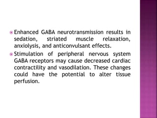  Enhanced GABA neurotransmission results in 
sedation, striated muscle relaxation, 
anxiolysis, and anticonvulsant effects. 
 Stimulation of peripheral nervous system 
GABA receptors may cause decreased cardiac 
contractility and vasodilation. These changes 
could have the potential to alter tissue 
perfusion. 
 