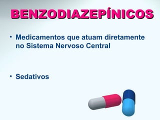 BENZODIAZEPÍNICOSBENZODIAZEPÍNICOS
• Medicamentos que atuam diretamente
no Sistema Nervoso Central
• Sedativos
 